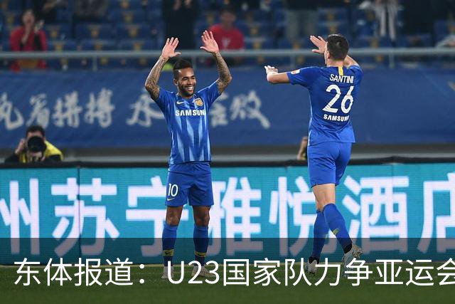 东体报道：U23国家队力争亚运会奖牌，超龄球员在淘汰赛中出战