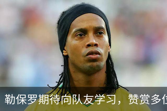 勒保罗期待向队友学习，赞赏多位优秀前锋